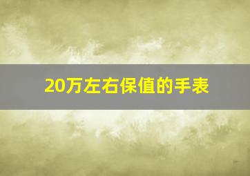 20万左右保值的手表