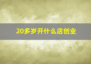 20多岁开什么店创业