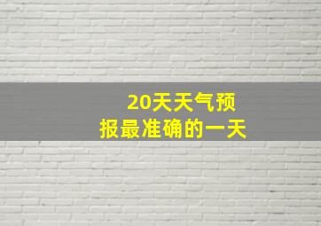 20天天气预报最准确的一天