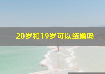 20岁和19岁可以结婚吗