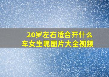 20岁左右适合开什么车女生呢图片大全视频