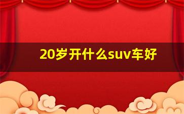 20岁开什么suv车好