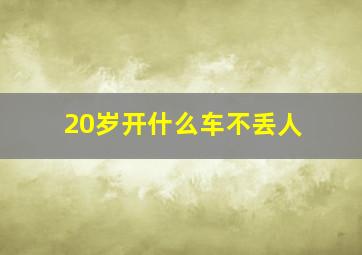 20岁开什么车不丢人