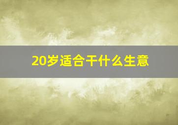 20岁适合干什么生意