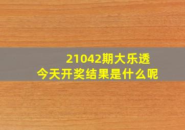 21042期大乐透今天开奖结果是什么呢