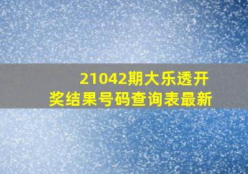 21042期大乐透开奖结果号码查询表最新