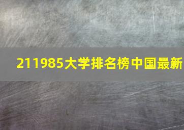 211985大学排名榜中国最新