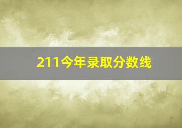 211今年录取分数线