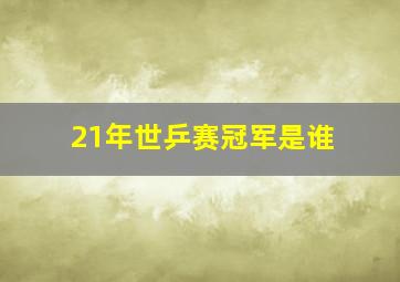 21年世乒赛冠军是谁