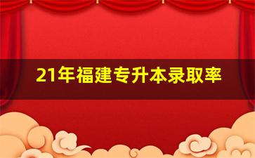 21年福建专升本录取率