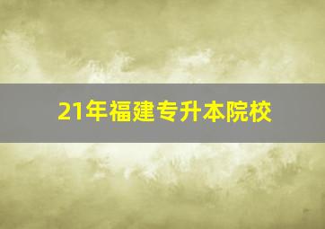 21年福建专升本院校