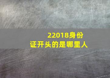 22018身份证开头的是哪里人