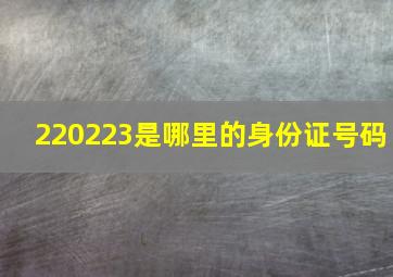 220223是哪里的身份证号码