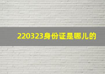 220323身份证是哪儿的