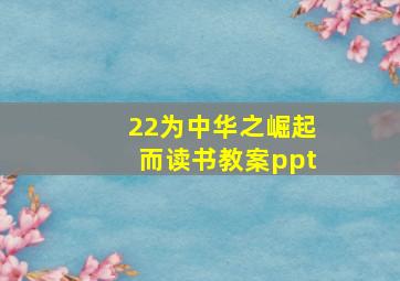 22为中华之崛起而读书教案ppt