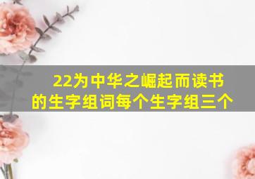 22为中华之崛起而读书的生字组词每个生字组三个