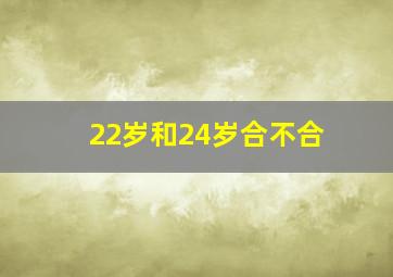 22岁和24岁合不合