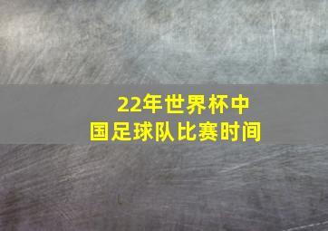 22年世界杯中国足球队比赛时间