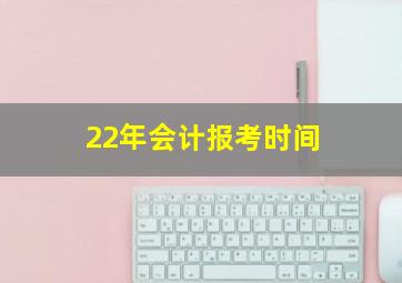 22年会计报考时间