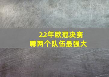 22年欧冠决赛哪两个队伍最强大