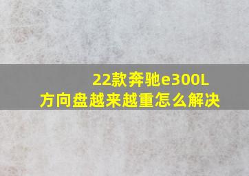 22款奔驰e300L方向盘越来越重怎么解决