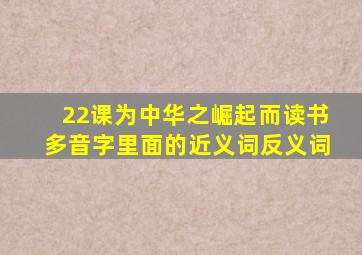 22课为中华之崛起而读书多音字里面的近义词反义词