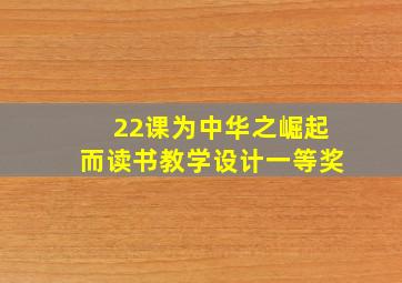 22课为中华之崛起而读书教学设计一等奖