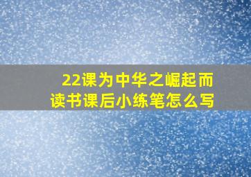 22课为中华之崛起而读书课后小练笔怎么写