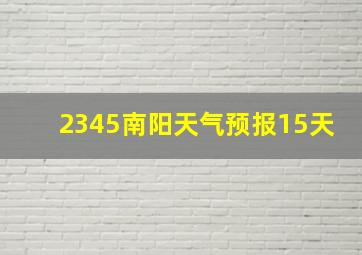 2345南阳天气预报15天