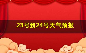 23号到24号天气预报