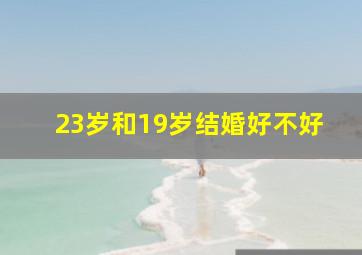 23岁和19岁结婚好不好