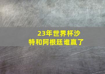 23年世界杯沙特和阿根廷谁赢了