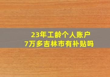 23年工龄个人账户7万多吉林市有补贴吗