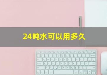 24吨水可以用多久