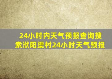 24小时内天气预报查询搜索洑阳渠村24小时天气预报