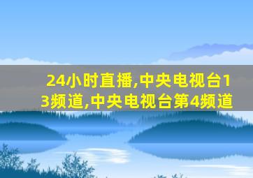 24小时直播,中央电视台13频道,中央电视台第4频道