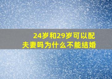 24岁和29岁可以配夫妻吗为什么不能结婚