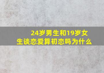 24岁男生和19岁女生谈恋爱算初恋吗为什么