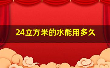 24立方米的水能用多久