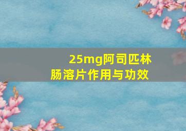 25mg阿司匹林肠溶片作用与功效