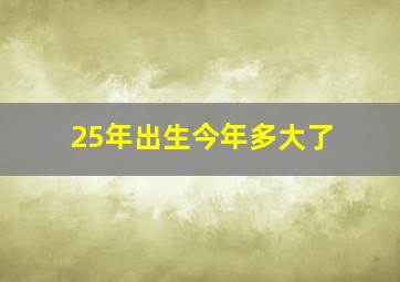 25年出生今年多大了