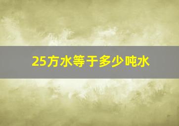 25方水等于多少吨水