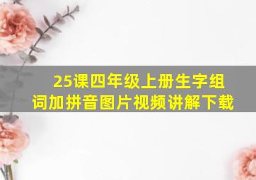 25课四年级上册生字组词加拼音图片视频讲解下载