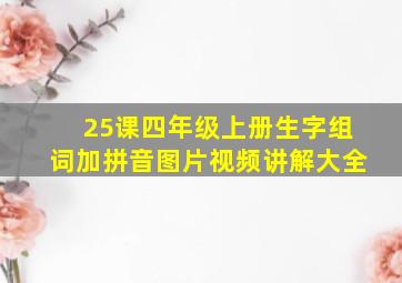 25课四年级上册生字组词加拼音图片视频讲解大全