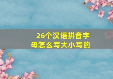 26个汉语拼音字母怎么写大小写的