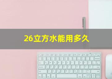 26立方水能用多久