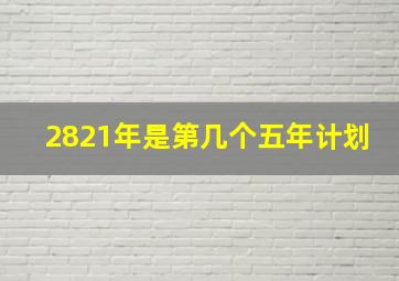 2821年是第几个五年计划