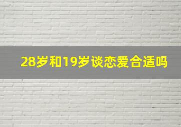 28岁和19岁谈恋爱合适吗