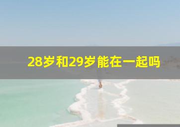 28岁和29岁能在一起吗