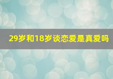 29岁和18岁谈恋爱是真爱吗